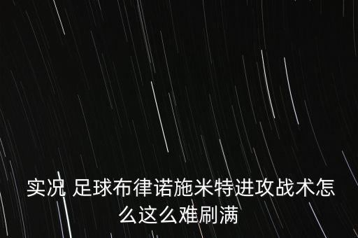  實況 足球布律諾施米特進攻戰(zhàn)術(shù)怎么這么難刷滿
