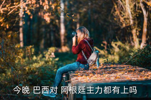 今晚 巴西對(duì) 阿根廷主力都有上嗎