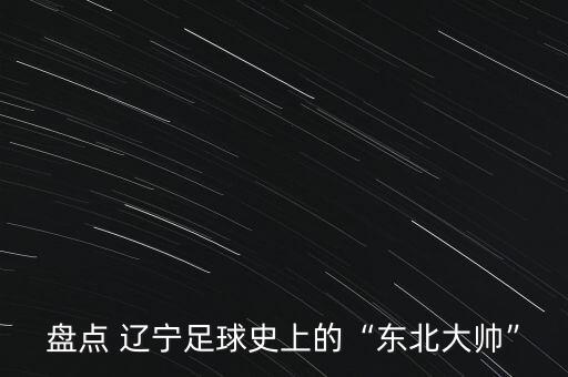 盤點 遼寧足球史上的“東北大帥”