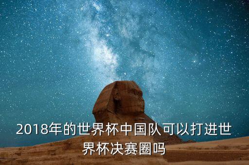 2018年的世界杯中國隊可以打進世界杯決賽圈嗎