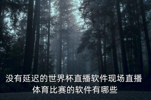 沒有延遲的世界杯直播軟件現(xiàn)場(chǎng)直播 體育比賽的軟件有哪些
