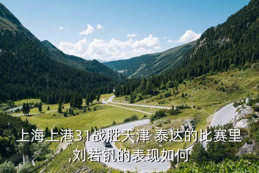 上海上港31戰(zhàn)勝天津 泰達的比賽里,劉若釩的表現(xiàn)如何