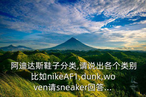  阿迪達(dá)斯鞋子分類,請(qǐng)說出各個(gè)類別比如nikeAF1,dunk,woven請(qǐng)sneaker回答...
