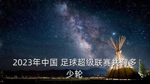2023年中國(guó) 足球超級(jí)聯(lián)賽共有多少輪