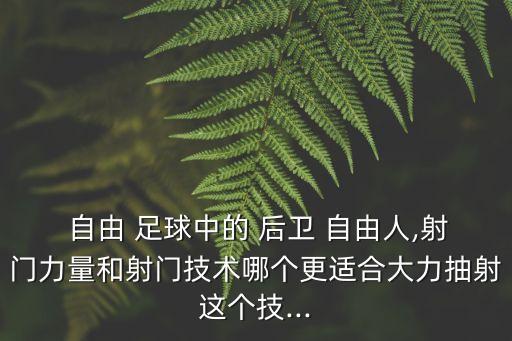  自由 足球中的 后衛(wèi) 自由人,射門(mén)力量和射門(mén)技術(shù)哪個(gè)更適合大力抽射這個(gè)技...