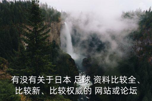 有沒有關(guān)于日本 足球 資料比較全、比較新、比較權(quán)威的 網(wǎng)站或論壇