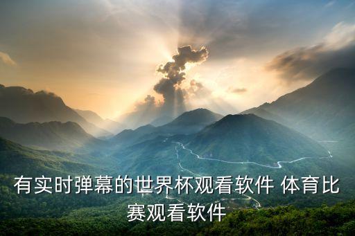 有實(shí)時(shí)彈幕的世界杯觀看軟件 體育比賽觀看軟件