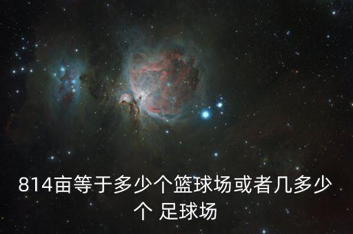 814畝等于多少個(gè)籃球場(chǎng)或者幾多少個(gè) 足球場(chǎng)