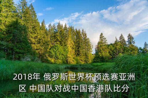 2018年 俄羅斯世界杯預(yù)選賽亞洲區(qū) 中國(guó)隊(duì)對(duì)戰(zhàn)中國(guó)香港隊(duì)比分
