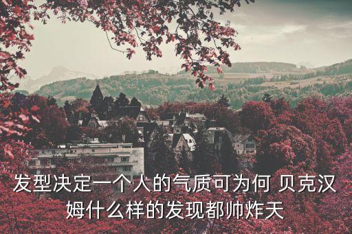 發(fā)型決定一個(gè)人的氣質(zhì)可為何 貝克漢姆什么樣的發(fā)現(xiàn)都帥炸天