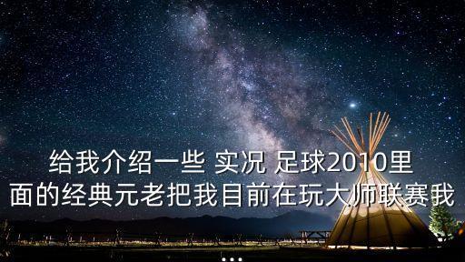 給我介紹一些 實(shí)況 足球2010里面的經(jīng)典元老把我目前在玩大師聯(lián)賽我...
