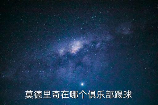 莫德里奇在哪個(gè)俱樂部踢球