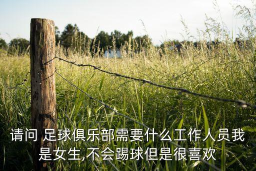 請(qǐng)問(wèn) 足球俱樂(lè)部需要什么工作人員我是女生,不會(huì)踢球但是很喜歡