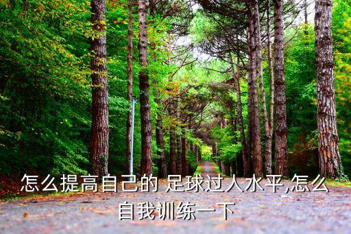 怎么提高自己的 足球過(guò)人水平,怎么自我訓(xùn)練一下