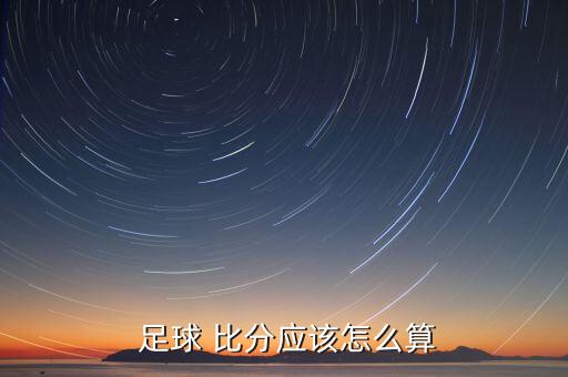  足球 比分應(yīng)該怎么算