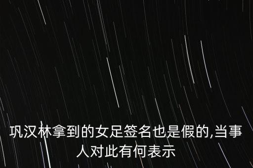 鞏漢林拿到的女足簽名也是假的,當(dāng)事人對此有何表示