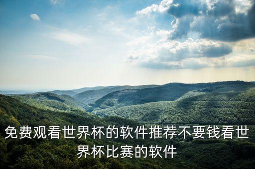免費觀看世界杯的軟件推薦不要錢看世界杯比賽的軟件