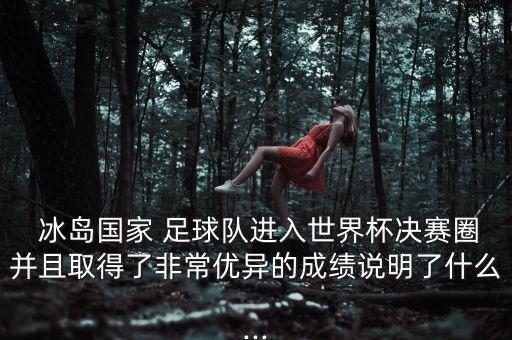  冰島國家 足球隊進入世界杯決賽圈并且取得了非常優(yōu)異的成績說明了什么...