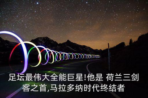 足壇最偉大全能巨星!他是 荷蘭三劍客之首,馬拉多納時代終結(jié)者