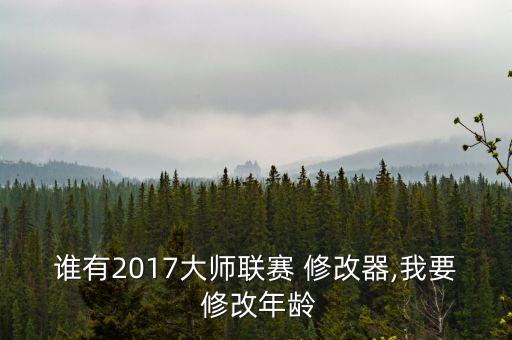 誰(shuí)有2017大師聯(lián)賽 修改器,我要 修改年齡