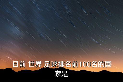 目前 世界 足球排名前100名的國(guó)家是