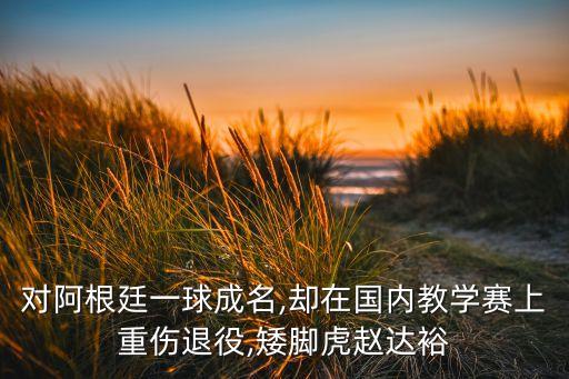 對(duì)阿根廷一球成名,卻在國內(nèi)教學(xué)賽上重傷退役,矮腳虎趙達(dá)裕