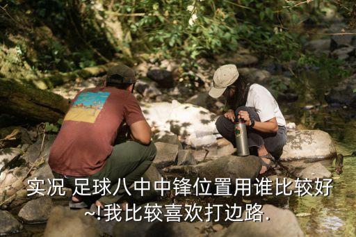  實(shí)況 足球八中中鋒位置用誰(shuí)比較好~!我比較喜歡打邊路.