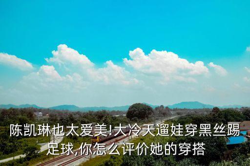 陳凱琳也太愛美!大冷天遛娃穿黑絲踢 足球,你怎么評價她的穿搭