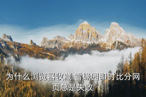 為什么瀏覽器收藏 雪緣園即時(shí)比分網(wǎng)頁總是失敗