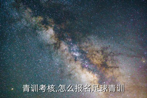 足球青訓(xùn)考核,怎么報名足球青訓(xùn)