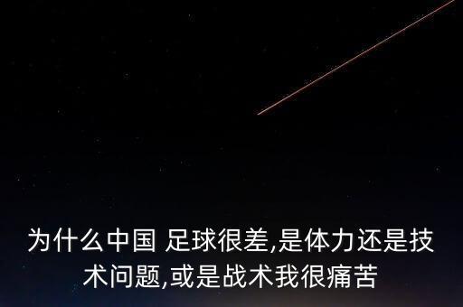 為什么中國(guó) 足球很差,是體力還是技術(shù)問(wèn)題,或是戰(zhàn)術(shù)我很痛苦