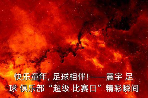 快樂(lè)童年, 足球相伴!——震宇 足球 俱樂(lè)部“超級(jí) 比賽日”精彩瞬間