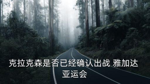 克拉克森是否已經(jīng)確認出戰(zhàn) 雅加達 亞運會
