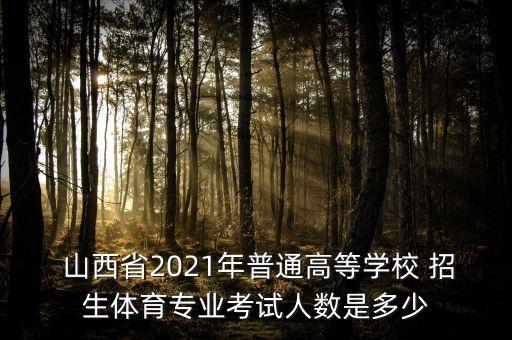  山西省2021年普通高等學(xué)校 招生體育專業(yè)考試人數(shù)是多少