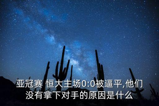 亞冠賽 恒大主場(chǎng)0:0被逼平,他們沒(méi)有拿下對(duì)手的原因是什么