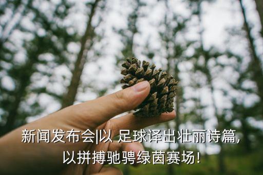 新聞發(fā)布會|以 足球譯出壯麗詩篇,以拼搏馳騁綠茵賽場!