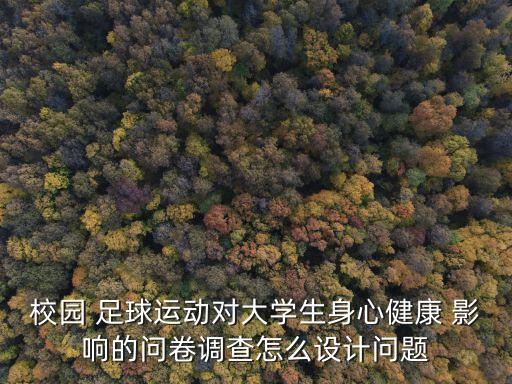 校園 足球運(yùn)動對大學(xué)生身心健康 影響的問卷調(diào)查怎么設(shè)計問題