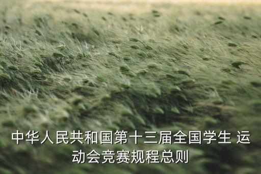 中華人民共和國第十三屆全國學(xué)生 運(yùn)動會競賽規(guī)程總則