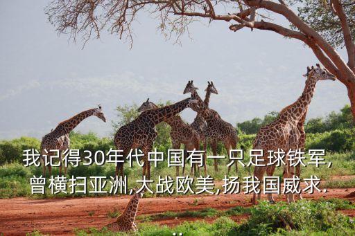 我記得30年代中國有一只足球鐵軍,曾橫掃亞洲,大戰(zhàn)歐美,揚(yáng)我國威求...