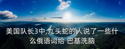 美國隊長3中,九頭蛇的人說了一些什么俄語詞給 巴基洗腦