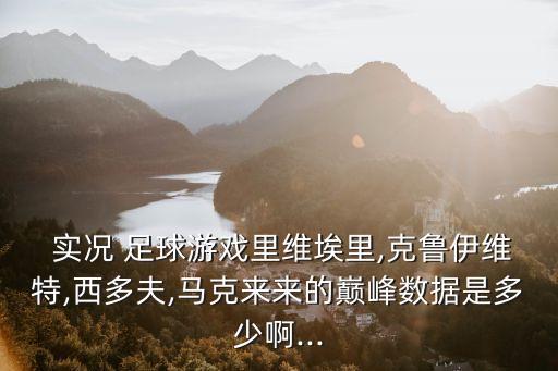  實(shí)況 足球游戲里維埃里,克魯伊維特,西多夫,馬克來(lái)來(lái)的巔峰數(shù)據(jù)是多少啊...