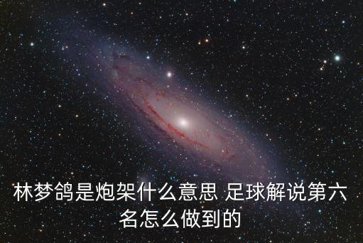 林夢(mèng)鴿是炮架什么意思 足球解說(shuō)第六名怎么做到的