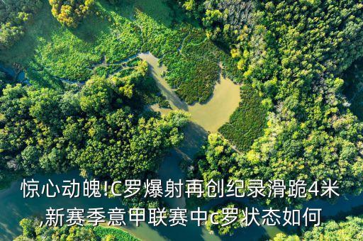驚心動(dòng)魄!C羅爆射再創(chuàng)紀(jì)錄滑跪4米,新賽季意甲聯(lián)賽中c羅狀態(tài)如何