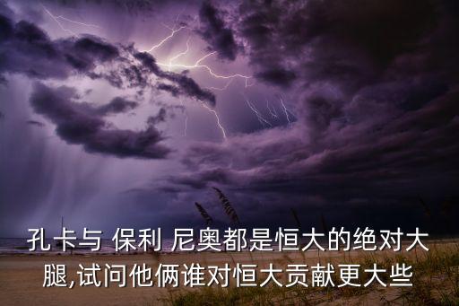 孔卡與 保利 尼奧都是恒大的絕對大腿,試問他倆誰對恒大貢獻更大些