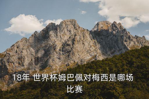 18年 世界杯姆巴佩對(duì)梅西是哪場(chǎng) 比賽
