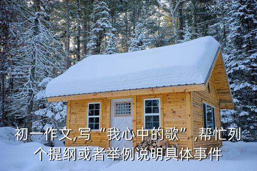 初一作文,寫“我心中的歌”,幫忙列個(gè)提綱或者舉例說(shuō)明具體事件