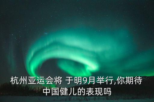杭州亞運(yùn)會(huì)將 于明9月舉行,你期待中國健兒的表現(xiàn)嗎