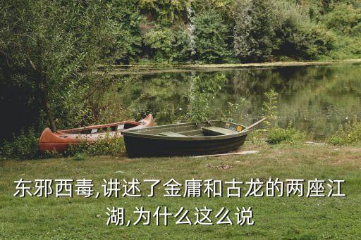 東邪西毒,講述了金庸和古龍的兩座江湖,為什么這么說(shuō)