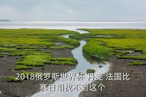 2018俄羅斯世界杯 丹麥 法國比賽日期找不到這個(gè)