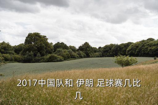 2017中國隊和 伊朗 足球賽幾比幾